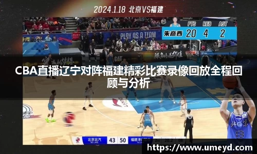 CBA直播辽宁对阵福建精彩比赛录像回放全程回顾与分析