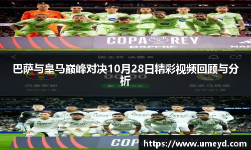 巴萨与皇马巅峰对决10月28日精彩视频回顾与分析