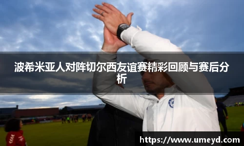 波希米亚人对阵切尔西友谊赛精彩回顾与赛后分析