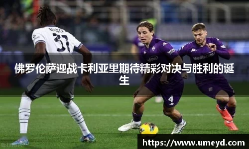 佛罗伦萨迎战卡利亚里期待精彩对决与胜利的诞生