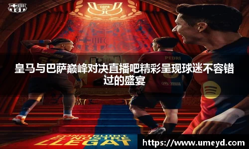 皇马与巴萨巅峰对决直播吧精彩呈现球迷不容错过的盛宴