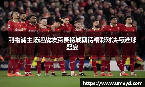 利物浦主场迎战埃克赛特城期待精彩对决与进球盛宴