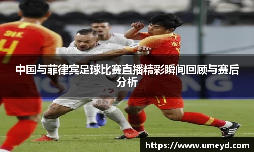 中国与菲律宾足球比赛直播精彩瞬间回顾与赛后分析