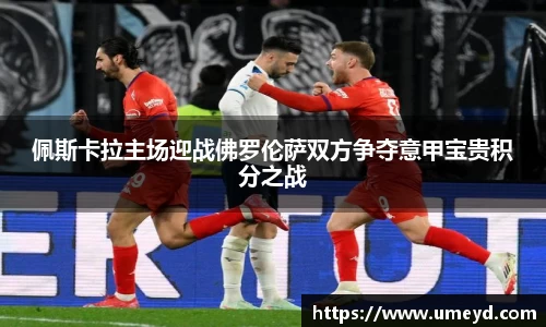 佩斯卡拉主场迎战佛罗伦萨双方争夺意甲宝贵积分之战