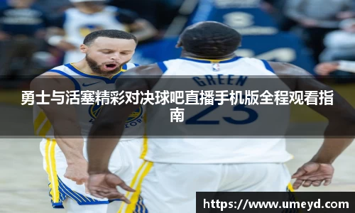 勇士与活塞精彩对决球吧直播手机版全程观看指南
