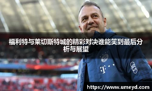 福利特与莱切斯特城的精彩对决谁能笑到最后分析与展望