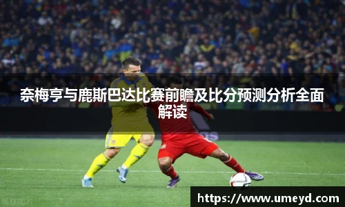 奈梅亨与鹿斯巴达比赛前瞻及比分预测分析全面解读